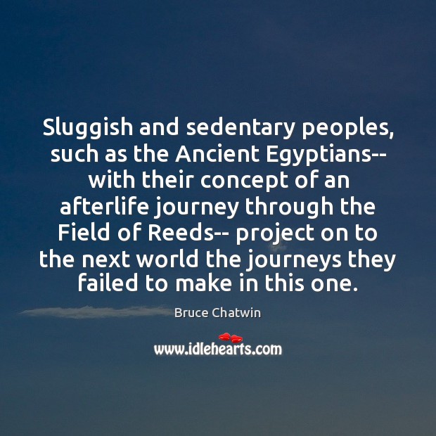 Sluggish and sedentary peoples, such as the Ancient Egyptians– with their concept Bruce Chatwin Picture Quote