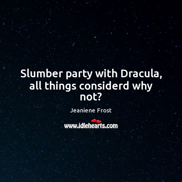 Slumber party with Dracula, all things considerd why not? Image