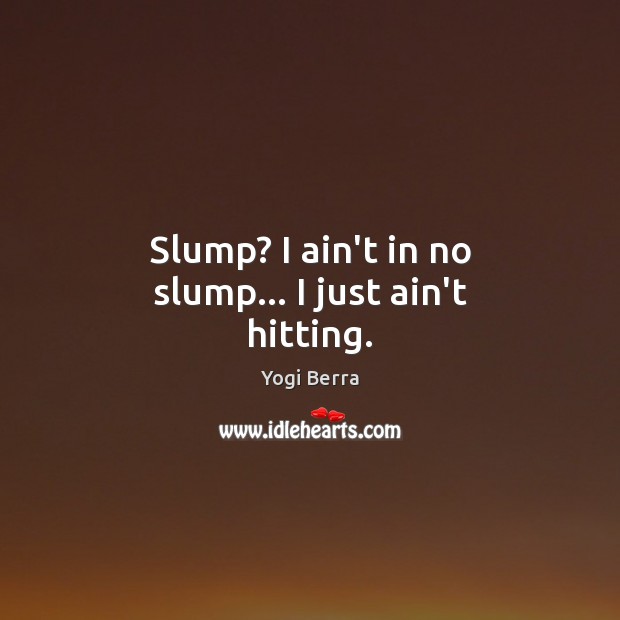 Slump? I ain’t in no slump… I just ain’t hitting. Image