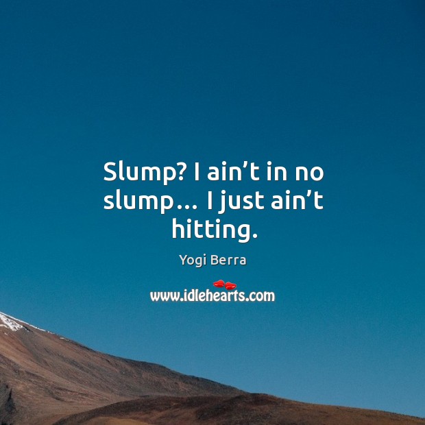 Slump? I ain’t in no slump… I just ain’t hitting. Yogi Berra Picture Quote