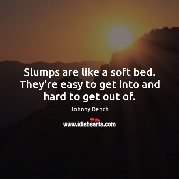 Slumps are like a soft bed. They’re easy to get into and hard to get out of. Image