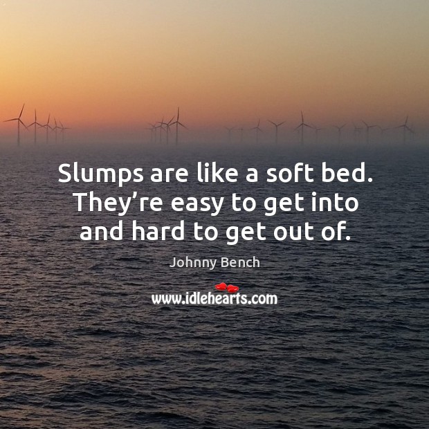 Slumps are like a soft bed. They’re easy to get into and hard to get out of. Image