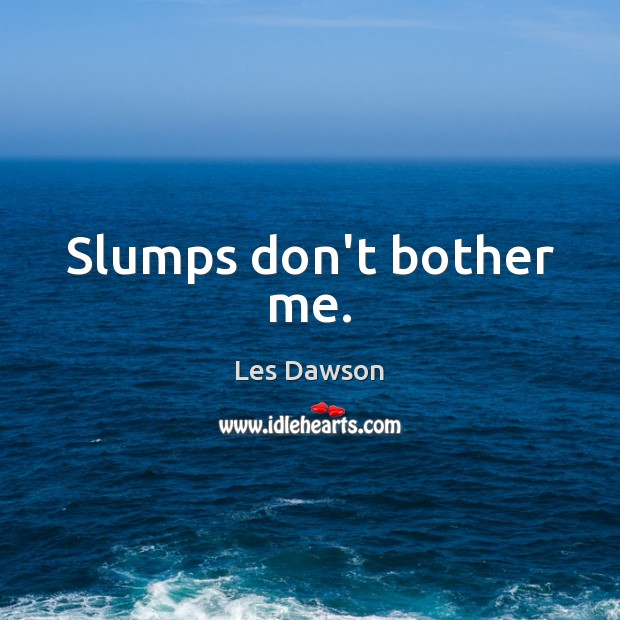 Slumps don’t bother me. Les Dawson Picture Quote