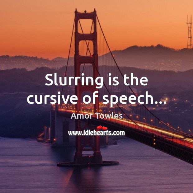 Slurring is the cursive of speech… Amor Towles Picture Quote