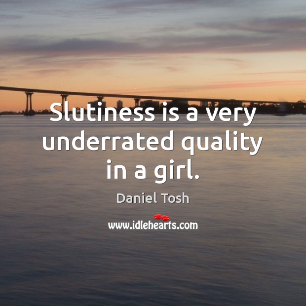 Slutiness is a very underrated quality in a girl. Daniel Tosh Picture Quote