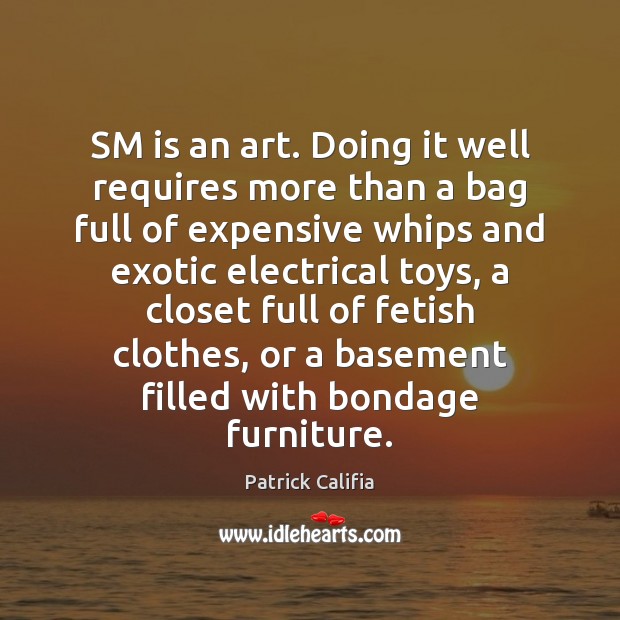 SM is an art. Doing it well requires more than a bag Patrick Califia Picture Quote
