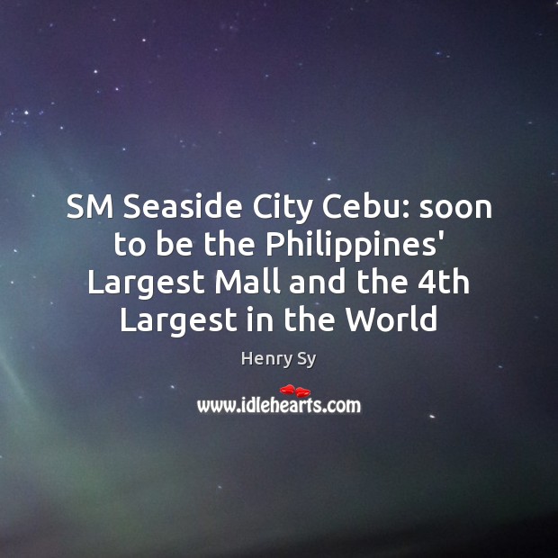 SM Seaside City Cebu: soon to be the Philippines’ Largest Mall and Henry Sy Picture Quote
