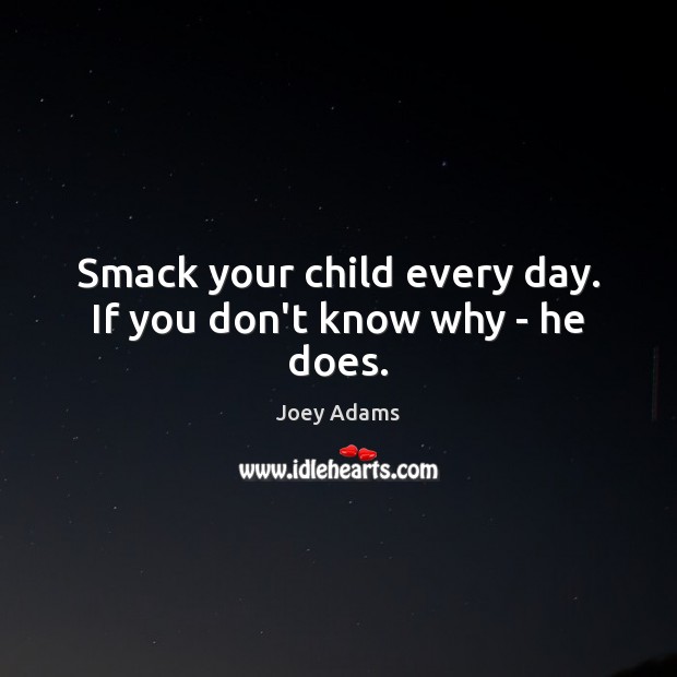 Smack your child every day. If you don’t know why – he does. Joey Adams Picture Quote