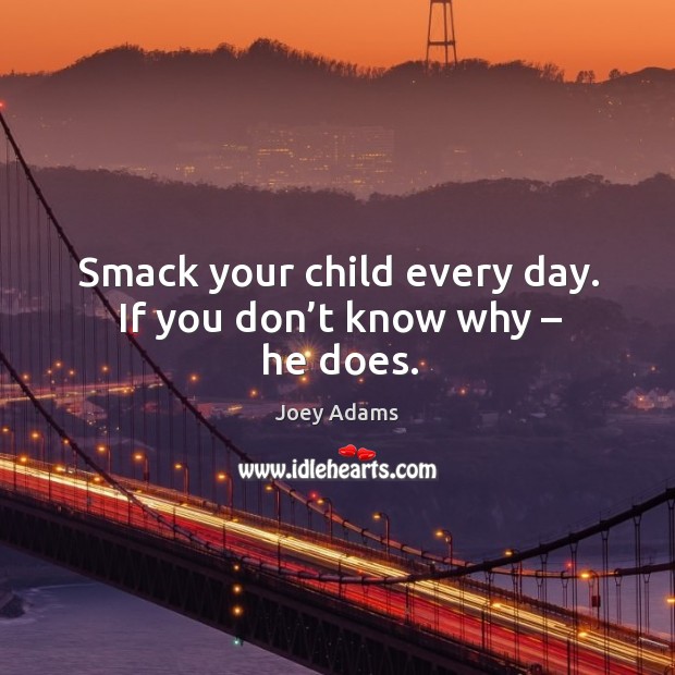 Smack your child every day. If you don’t know why – he does. Joey Adams Picture Quote