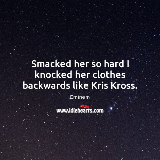 Smacked her so hard I knocked her clothes backwards like Kris Kross. Eminem Picture Quote