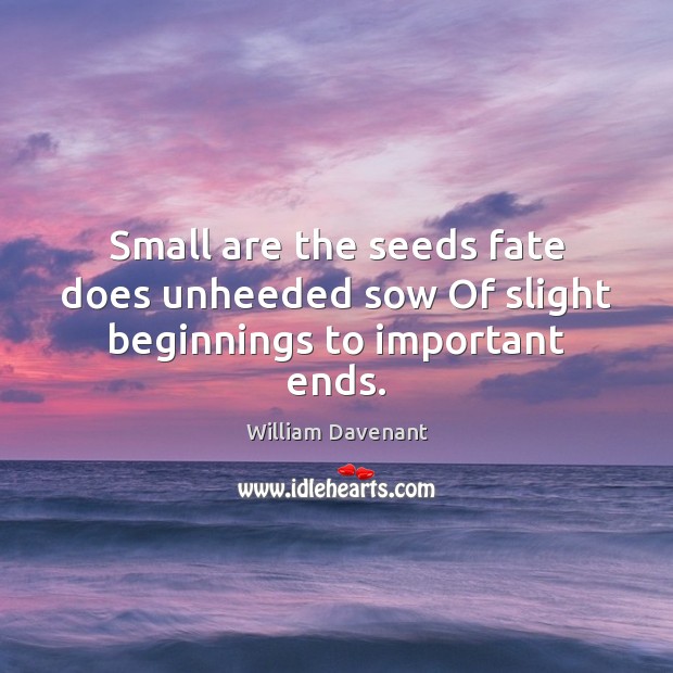 Small are the seeds fate does unheeded sow Of slight beginnings to important ends. Image