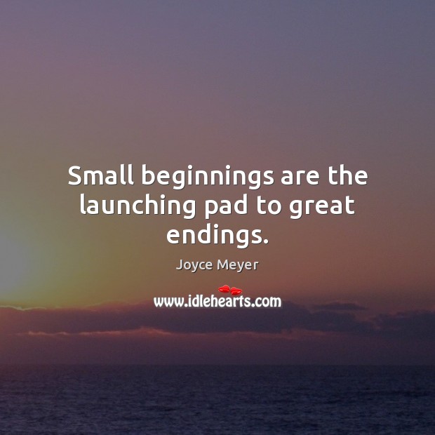 Small beginnings are the launching pad to great endings. Image