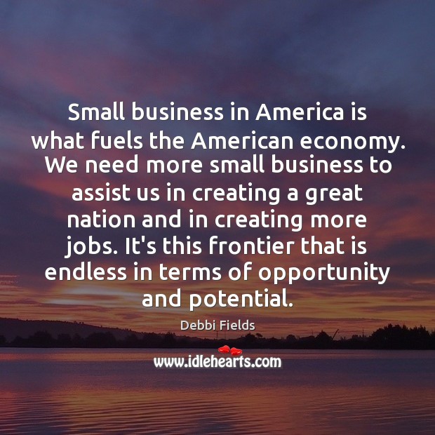 Small business in America is what fuels the American economy. We need Debbi Fields Picture Quote