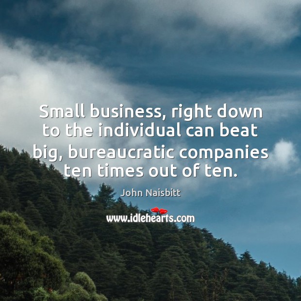 Small business, right down to the individual can beat big, bureaucratic companies John Naisbitt Picture Quote