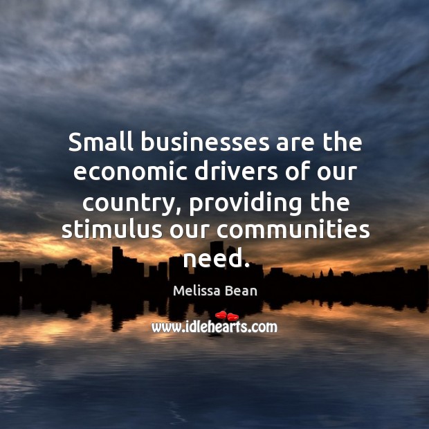 Small businesses are the economic drivers of our country, providing the stimulus our communities need. Melissa Bean Picture Quote