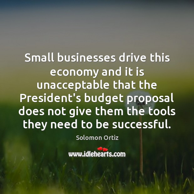 Small businesses drive this economy and it is unacceptable that the President’s Solomon Ortiz Picture Quote