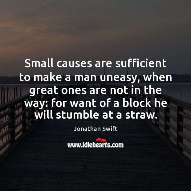 Small causes are sufficient to make a man uneasy, when great ones Jonathan Swift Picture Quote