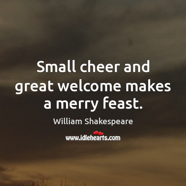 Small cheer and great welcome makes a merry feast. Image