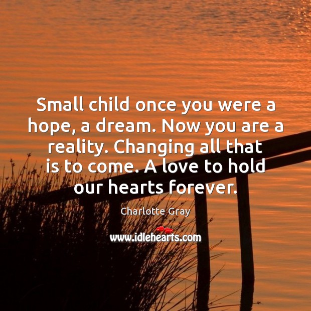 Small child once you were a hope, a dream. Now you are Charlotte Gray Picture Quote