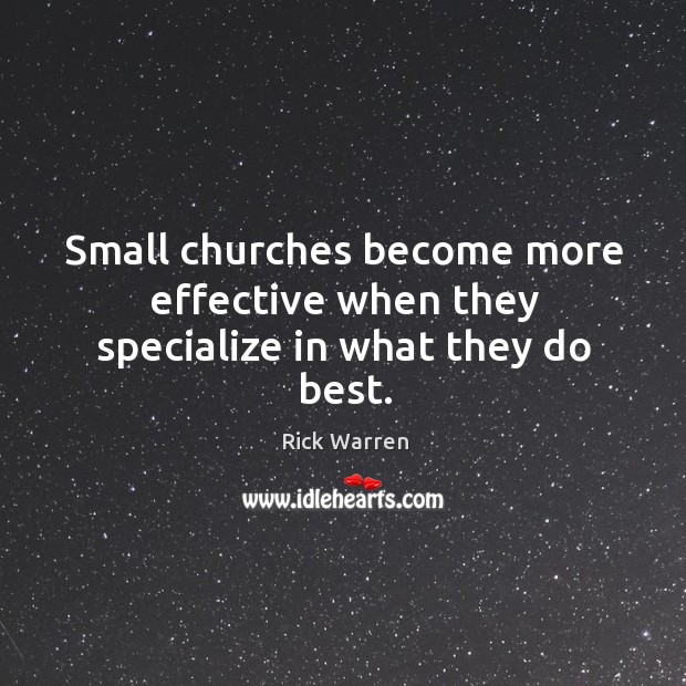 Small churches become more effective when they specialize in what they do best. Rick Warren Picture Quote