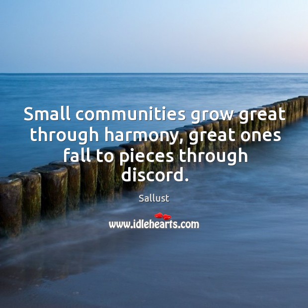 Small communities grow great through harmony, great ones fall to pieces through discord. Sallust Picture Quote