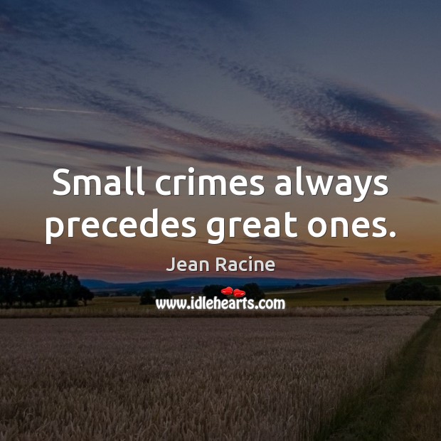Small crimes always precedes great ones. Jean Racine Picture Quote