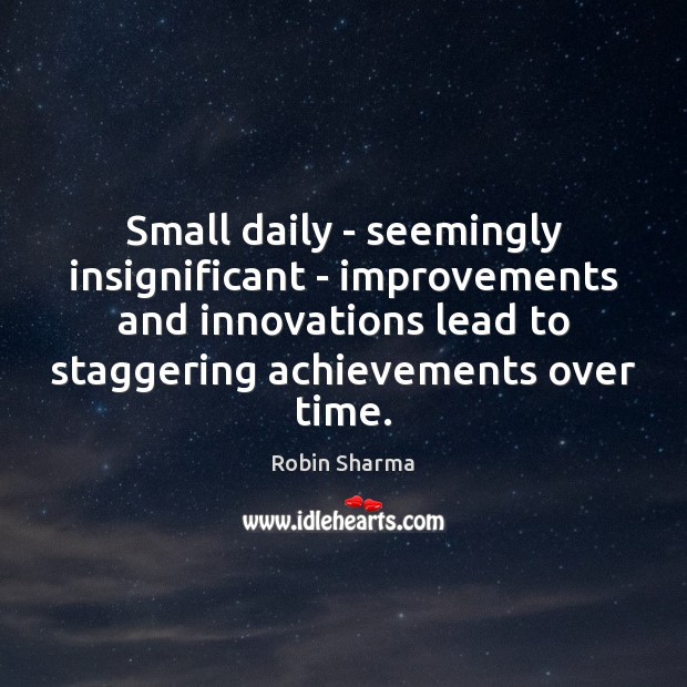 Small daily – seemingly insignificant – improvements and innovations lead to staggering Robin Sharma Picture Quote