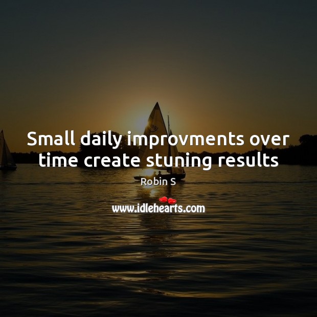Small daily improvments over time create stuning results Robin S Picture Quote