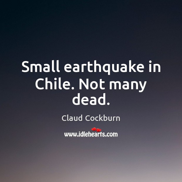 Small earthquake in Chile. Not many dead. 