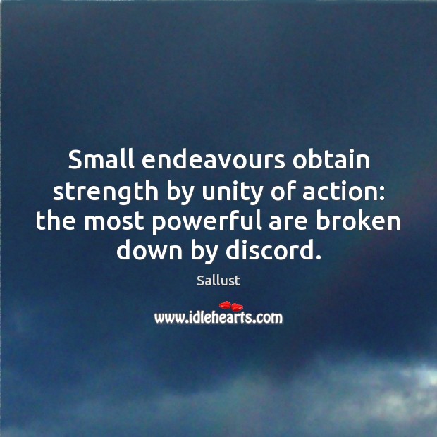 Small endeavours obtain strength by unity of action: the most powerful are Sallust Picture Quote