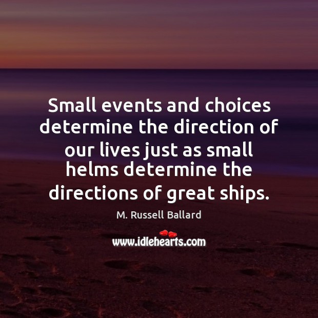Small events and choices determine the direction of our lives just as M. Russell Ballard Picture Quote