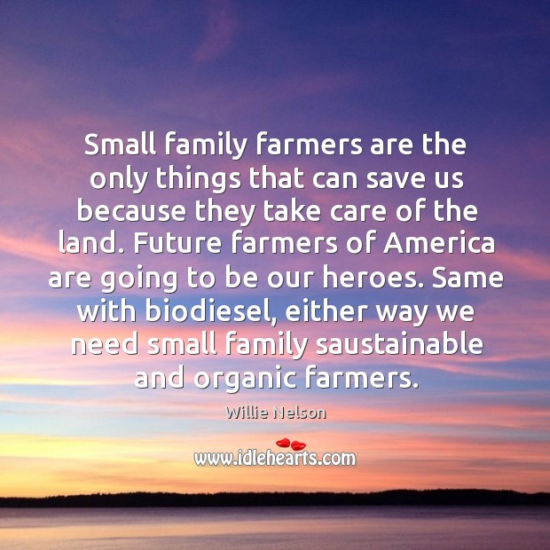 Small family farmers are the only things that can save us because Willie Nelson Picture Quote