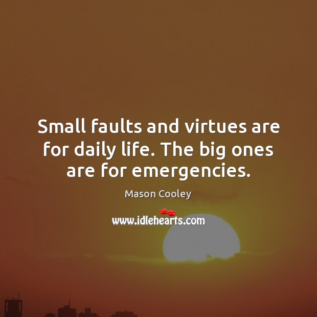 Small faults and virtues are for daily life. The big ones are for emergencies. Image