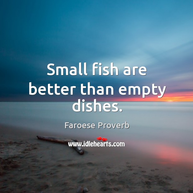 Small fish are better than empty dishes. Faroese Proverbs Image