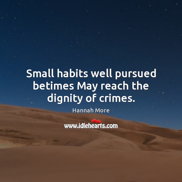 Small habits well pursued betimes May reach the dignity of crimes. Hannah More Picture Quote