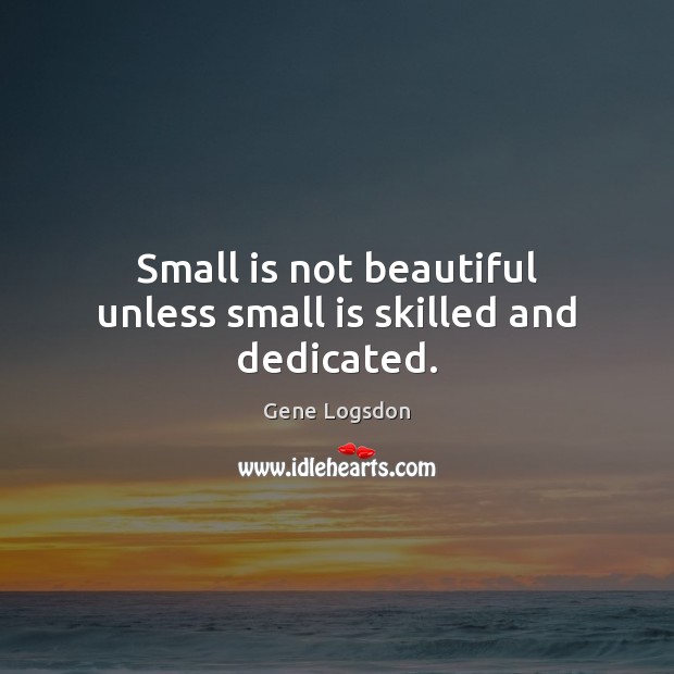 Small is not beautiful unless small is skilled and dedicated. Gene Logsdon Picture Quote