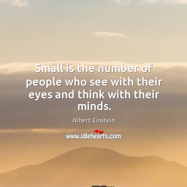 Small is the number of people who see with their eyes and think with their minds. Image