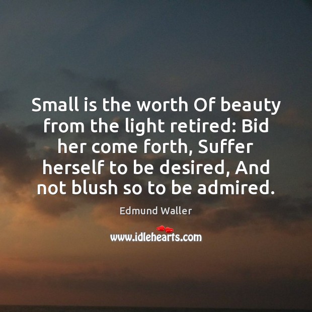 Small is the worth Of beauty from the light retired: Bid her Edmund Waller Picture Quote