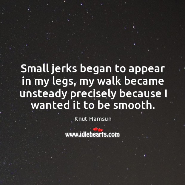 Small jerks began to appear in my legs, my walk became unsteady Knut Hamsun Picture Quote