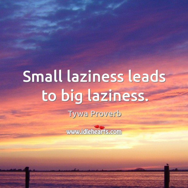 Small laziness leads to big laziness. Tywa Proverbs Image