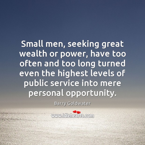 Small men, seeking great wealth or power, have too often and too Barry Goldwater Picture Quote