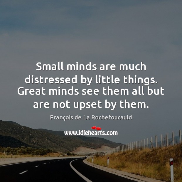 Small minds are much distressed by little things. Great minds see them Image