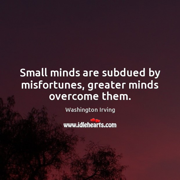 Small minds are subdued by misfortunes, greater minds overcome them. Image