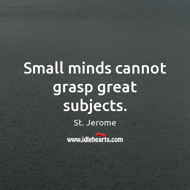 Small minds cannot grasp great subjects. St. Jerome Picture Quote
