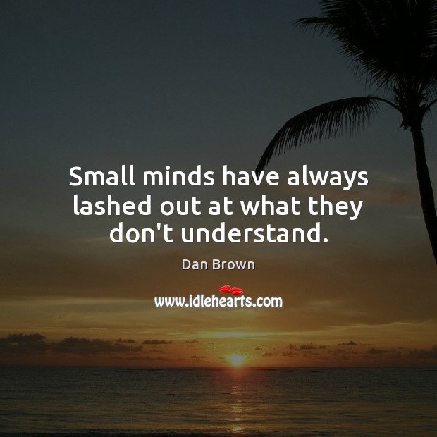 Small minds have always lashed out at what they don’t understand. Dan Brown Picture Quote