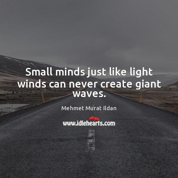 Small minds just like light winds can never create giant waves. Image
