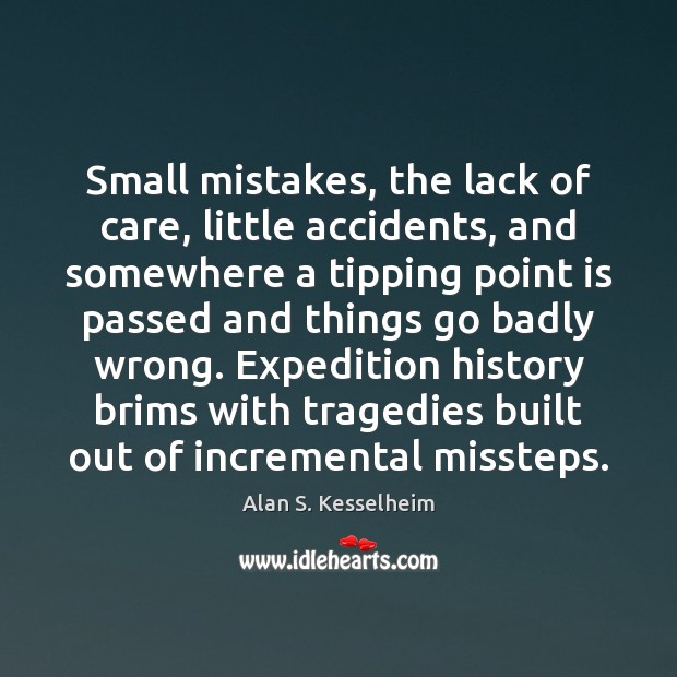 Small mistakes, the lack of care, little accidents, and somewhere a tipping Alan S. Kesselheim Picture Quote