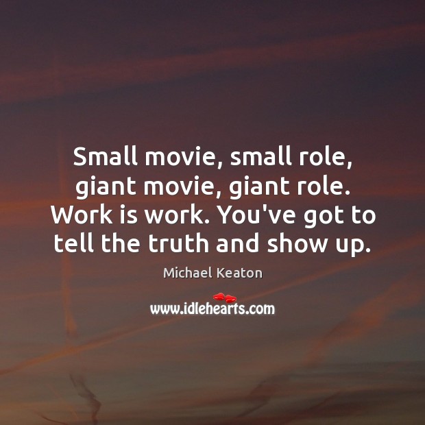 Small movie, small role, giant movie, giant role. Work is work. You’ve Michael Keaton Picture Quote