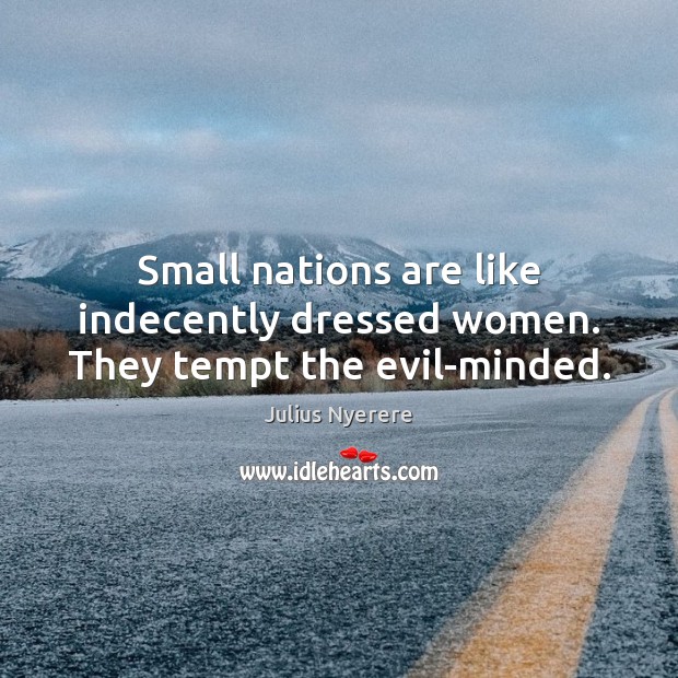 Small nations are like indecently dressed women. They tempt the evil-minded. Julius Nyerere Picture Quote
