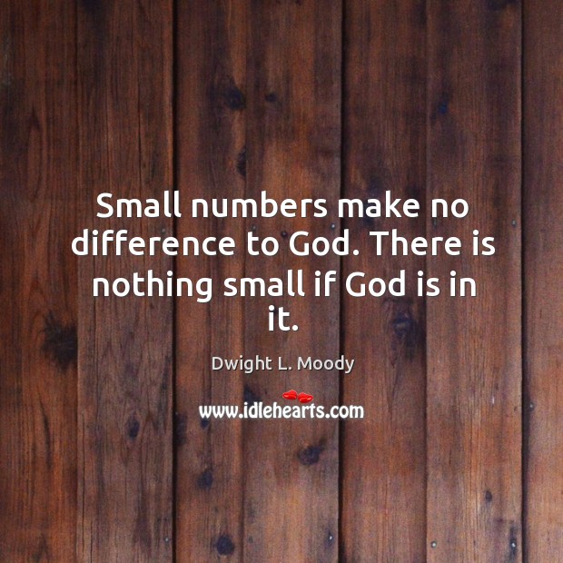 Small numbers make no difference to God. There is nothing small if God is in it. Image